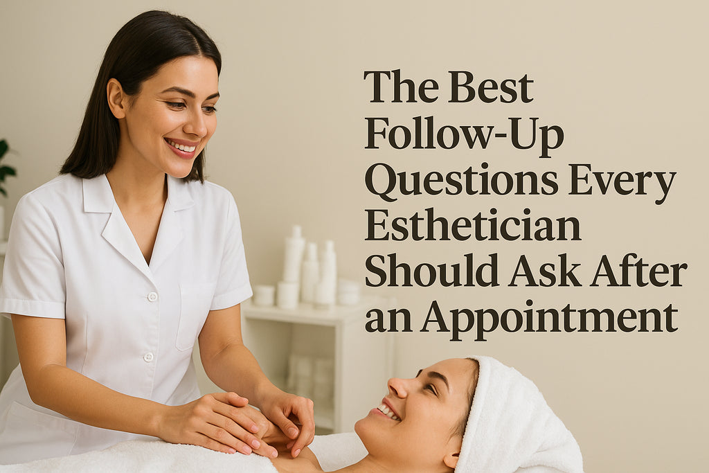 The Best Follow-Up Questions Every Esthetician Should Ask After an Appointment